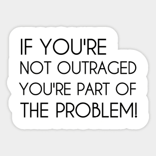 If You're Not Outraged You're Part of The Problem Sticker